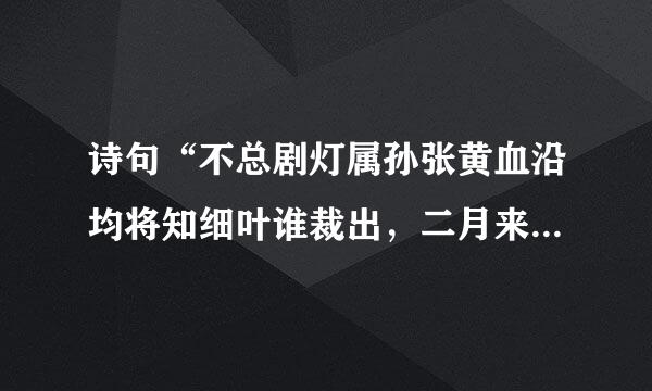 诗句“不总剧灯属孙张黄血沿均将知细叶谁裁出，二月来自春风似剪刀。”的意思及全容应文赏析？