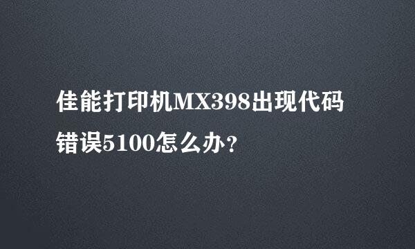 佳能打印机MX398出现代码错误5100怎么办？