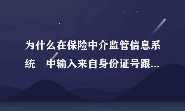 为什么在保险中介监管信息系统 中输入来自身份证号跟姓名查不到我的资360问答格代理证的号？