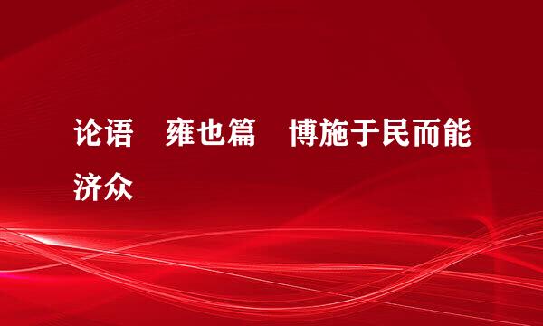 论语 雍也篇 博施于民而能济众