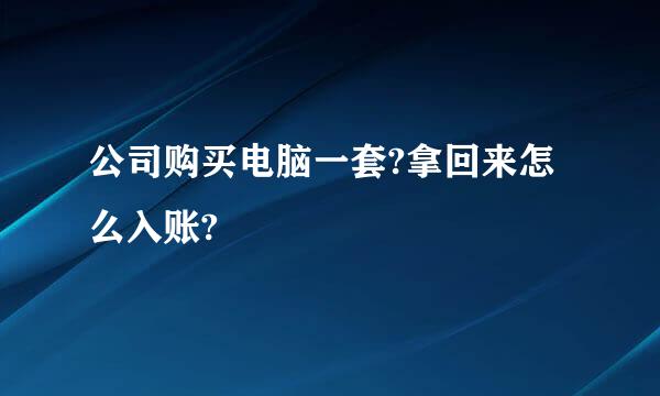 公司购买电脑一套?拿回来怎么入账?