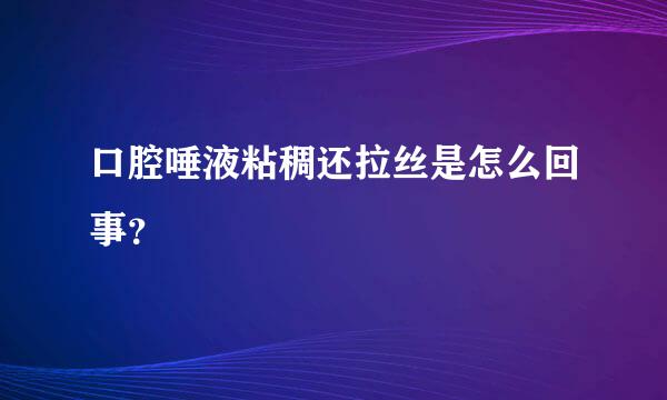 口腔唾液粘稠还拉丝是怎么回事？