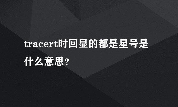 tracert时回显的都是星号是什么意思？