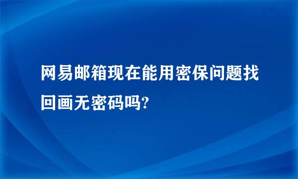 网易邮箱现在能用密保问题找回画无密码吗?