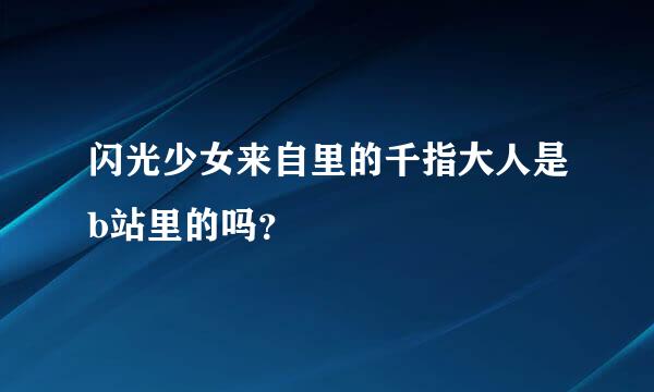 闪光少女来自里的千指大人是b站里的吗？