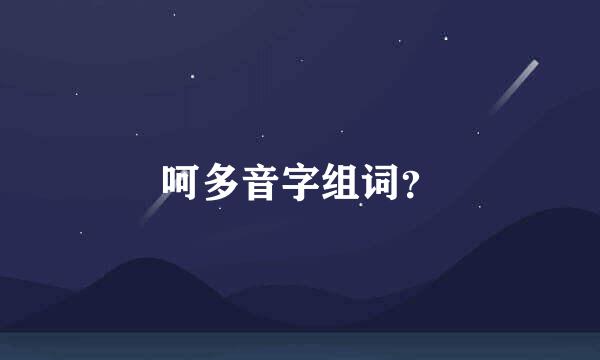 呵多音字组词？