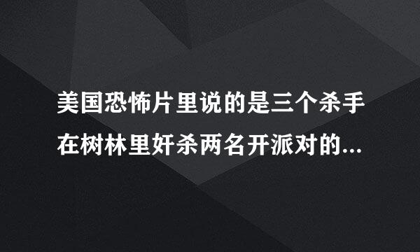 美国恐怖片里说的是三个杀手在树林里奸杀两名开派对的女孩,电影名字是什么啊