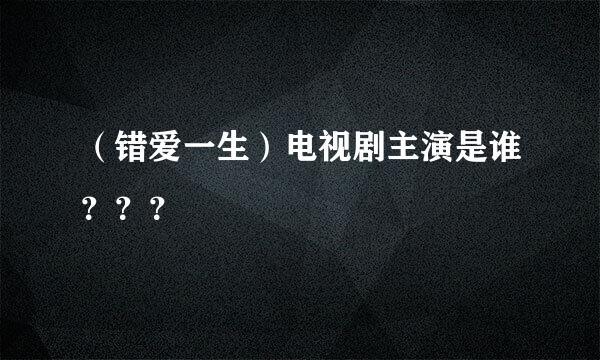 （错爱一生）电视剧主演是谁？？？