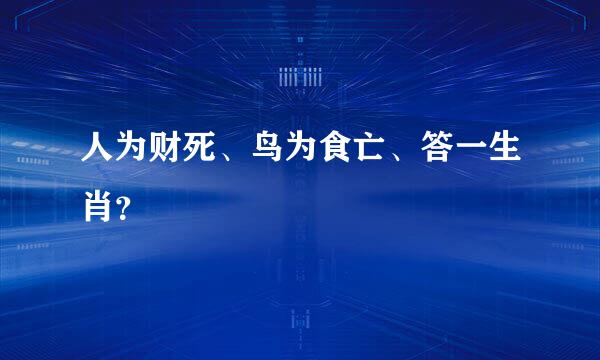 人为财死、鸟为食亡、答一生肖？