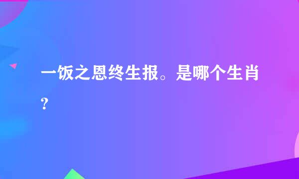 一饭之恩终生报。是哪个生肖？