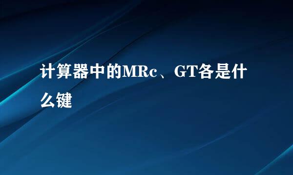 计算器中的MRc、GT各是什么键