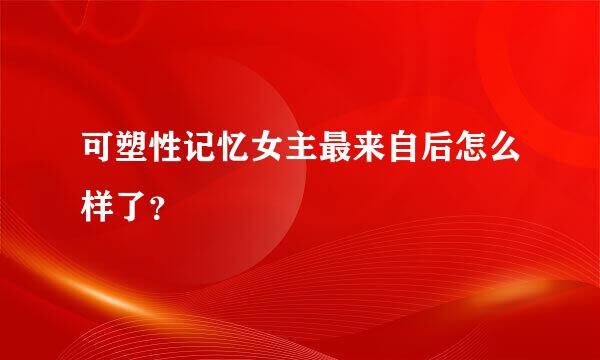 可塑性记忆女主最来自后怎么样了？