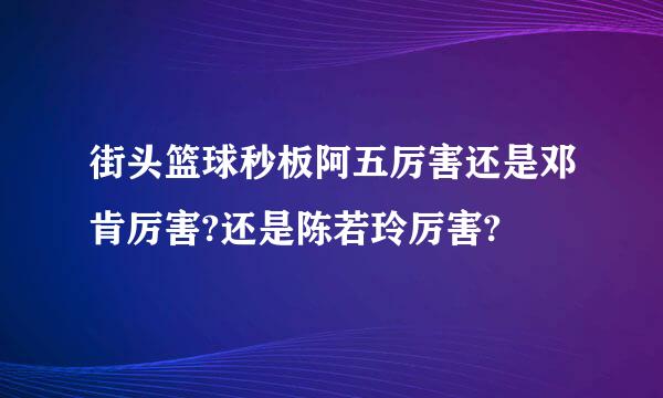 街头篮球秒板阿五厉害还是邓肯厉害?还是陈若玲厉害?