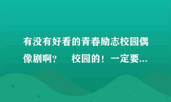 有没有好看的青春励志校园偶像剧啊？ 校园的！一定要校园的哦~