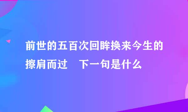 前世的五百次回眸换来今生的擦肩而过 下一句是什么