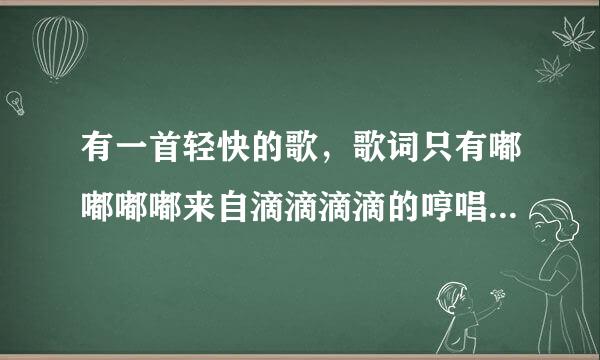 有一首轻快的歌，歌词只有嘟嘟嘟嘟来自滴滴滴滴的哼唱声，360问答是什么歌？不是忐忑！谢谢