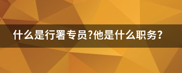 什么是行署专员?他是什么职务？