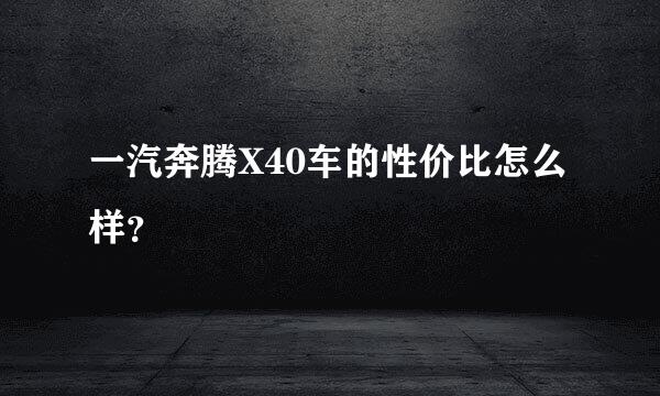 一汽奔腾X40车的性价比怎么样？