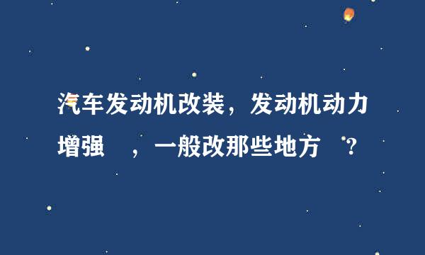 汽车发动机改装，发动机动力增强 ，一般改那些地方 ?