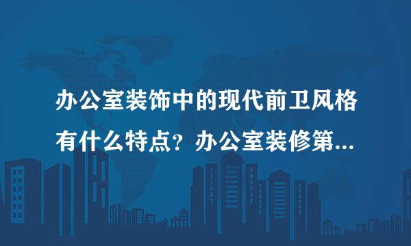 办公室装饰中的现代前卫风格有什么特点？办公室装修第一站知道么/