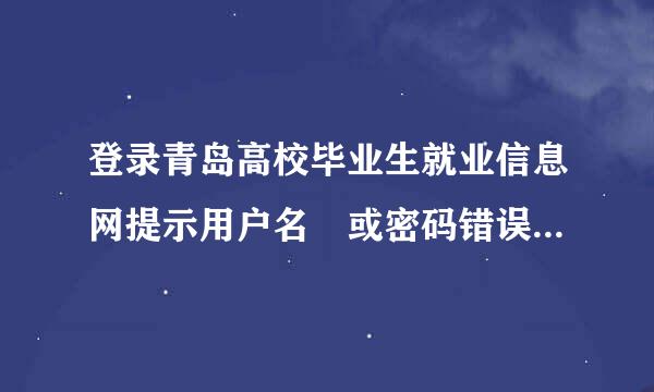 登录青岛高校毕业生就业信息网提示用户名 或密码错误，但是我可以登录山东高校毕业生就业信息网