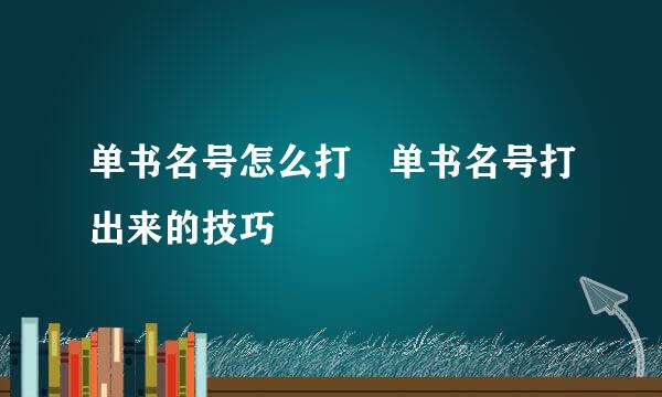 单书名号怎么打 单书名号打出来的技巧