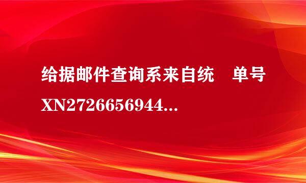 给据邮件查询系来自统 单号XN27266569442的邮件到怀字啊应帮石哪里了？急想知道！！