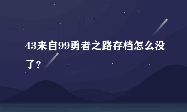 43来自99勇者之路存档怎么没了？