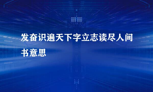 发奋识遍天下字立志读尽人间书意思