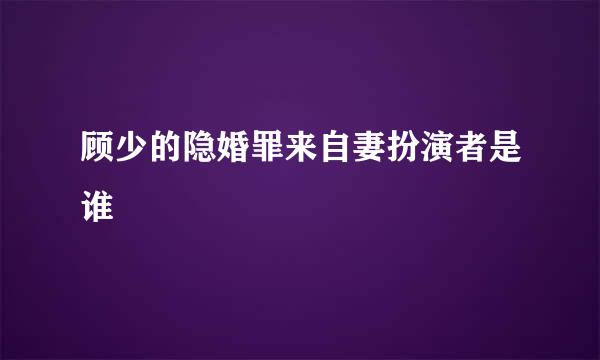 顾少的隐婚罪来自妻扮演者是谁