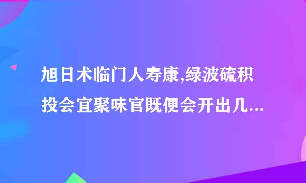 旭日术临门人寿康,绿波硫积投会宜聚味官既便会开出几多鲜,温香暖玉化云烟,日色高升月低微.猜一生肖？