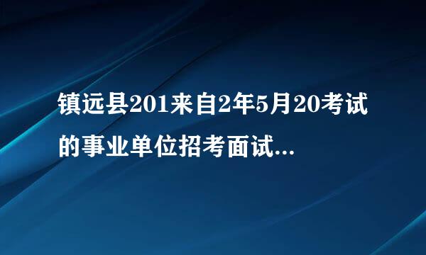 镇远县201来自2年5月20考试的事业单位招考面试时间和名单上什么时候出来?