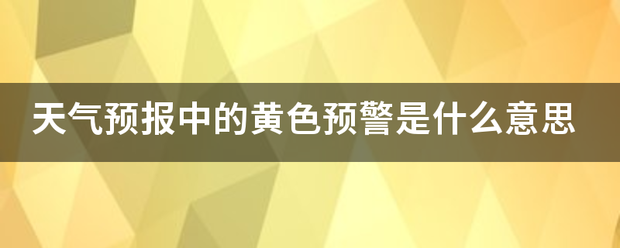 天气预来自报中的黄色预警是什么意思