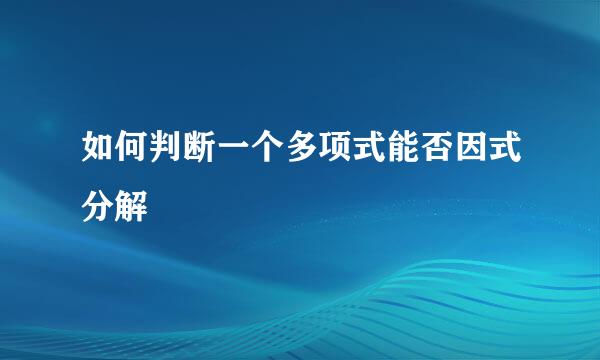 如何判断一个多项式能否因式分解