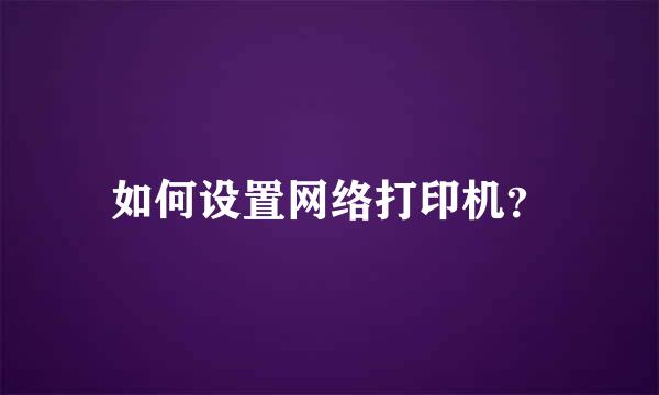 如何设置网络打印机？