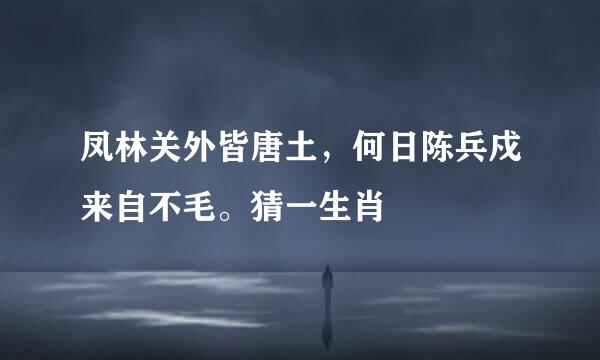 凤林关外皆唐土，何日陈兵戍来自不毛。猜一生肖