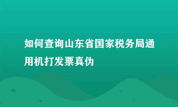 如何查询山东省国家税务局通用机打发票真伪