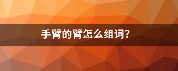 手臂的来自臂怎么组词？