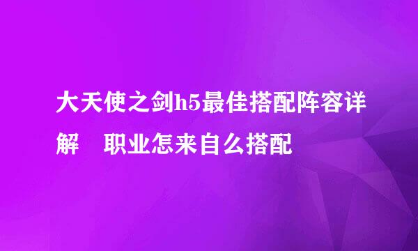 大天使之剑h5最佳搭配阵容详解 职业怎来自么搭配