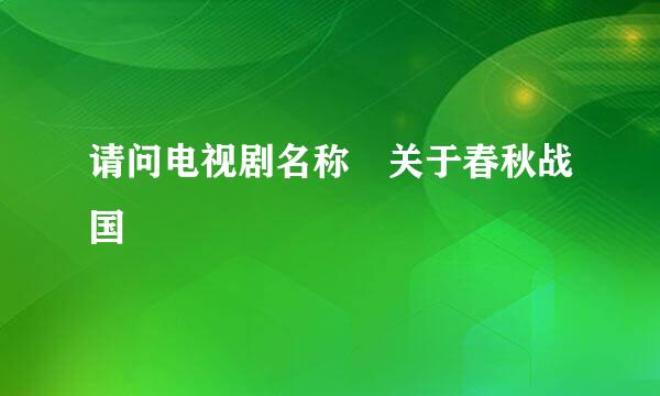 请问电视剧名称 关于春秋战国