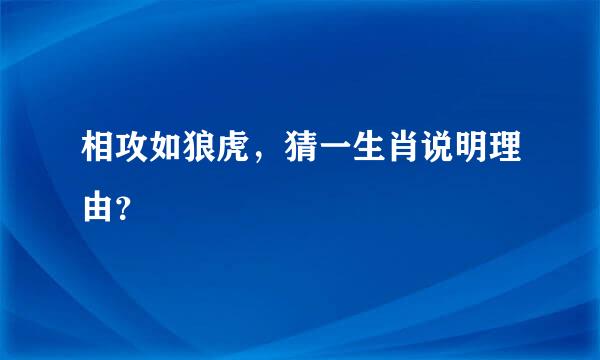 相攻如狼虎，猜一生肖说明理由？