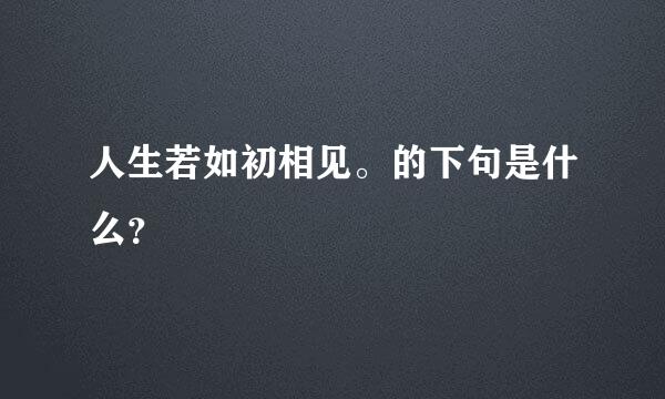 人生若如初相见。的下句是什么？