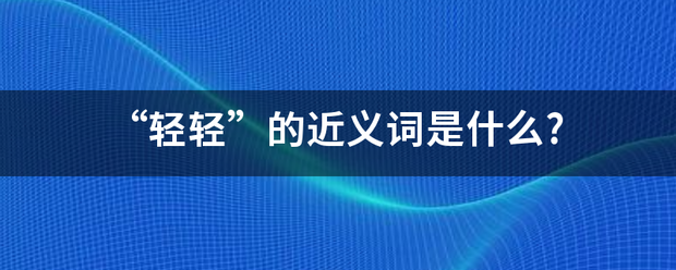 “轻轻”的近义词是什么?