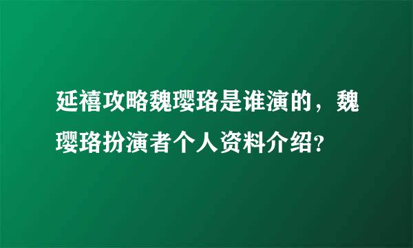 延禧攻略魏璎珞是谁演的，魏璎珞扮演者个人资料介绍？