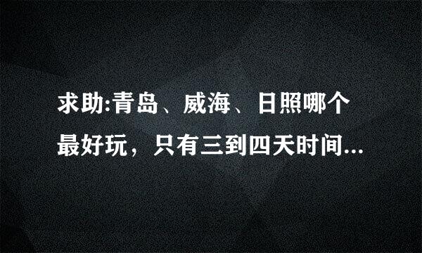 求助:青岛、威海、日照哪个最好玩，只有三到四天时间，想细来自玩一到两个地区。