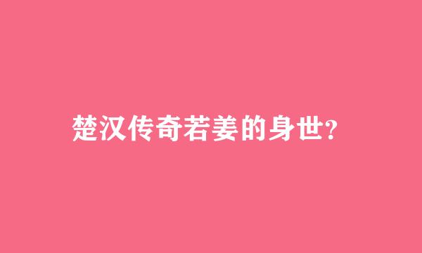 楚汉传奇若姜的身世？