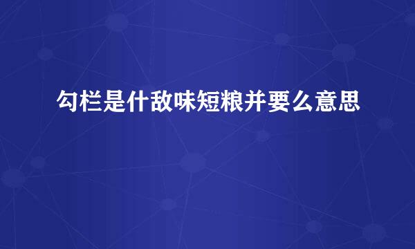 勾栏是什敌味短粮并要么意思