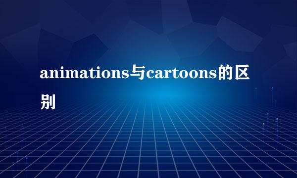 animations与cartoons的区别