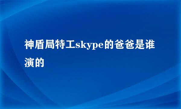 神盾局特工skype的爸爸是谁演的