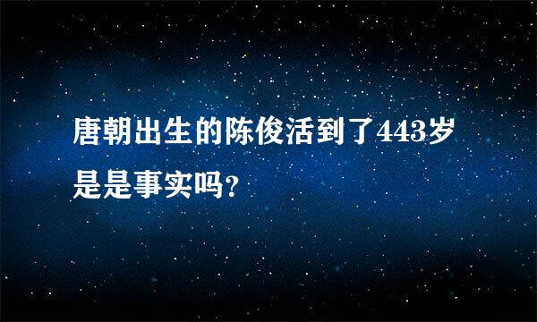 唐朝出生的陈俊活到了443岁是是事实吗？